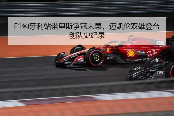 F1匈牙利站诺里斯争冠未果，迈凯伦双雄登台创队史纪录